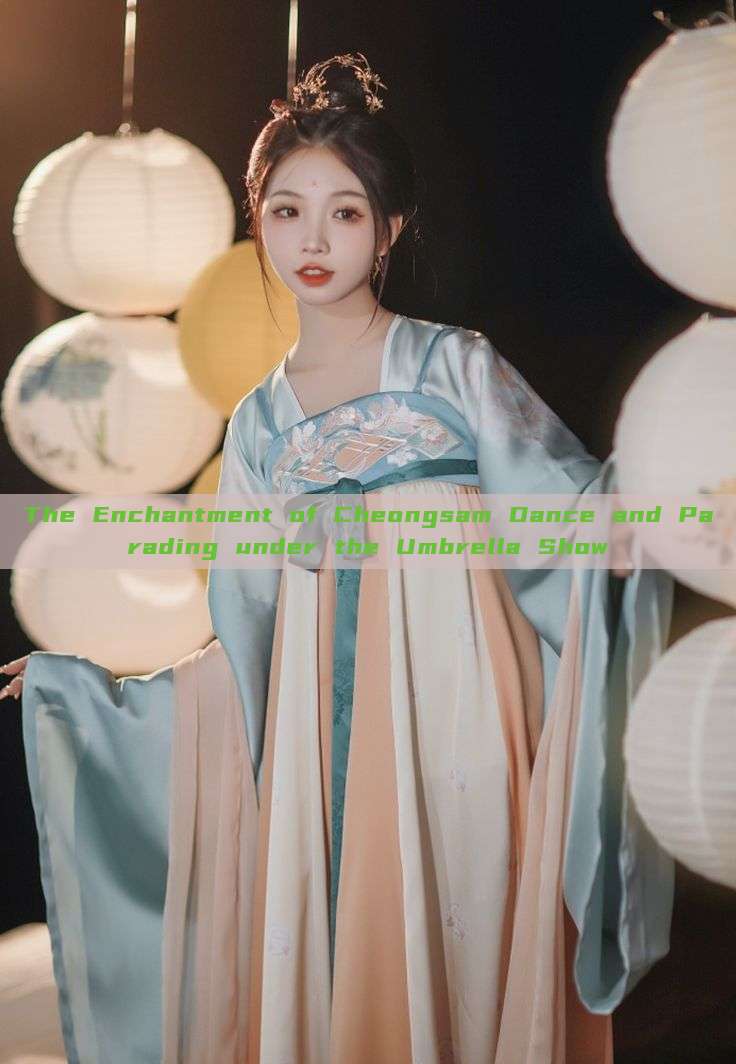 The Enchantment of Cheongsam Dance and Parading under the Umbrella Show The Enchantment of Cheongsam Dance and Parading under the Umbrella Show