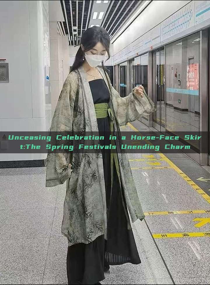 Unceasing Celebration in a Horse-Face Skirt:The Spring Festivals Unending Charm Unceasing Celebration in a Horse-Face Skirt:The Spring Festivals Unending Charm