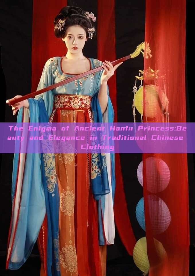The Enigma of Ancient Hanfu Princess:Beauty and Elegance in Traditional Chinese Clothing The Enigma of Ancient Hanfu Princess:Beauty and Elegance in Traditional Chinese Clothing