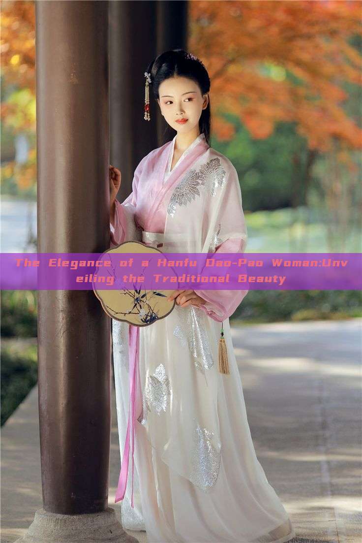 The Elegance of a Hanfu Dao-Pao Woman:Unveiling the Traditional Beauty The Elegance of a Hanfu Dao-Pao Woman:Unveiling the Traditional Beauty