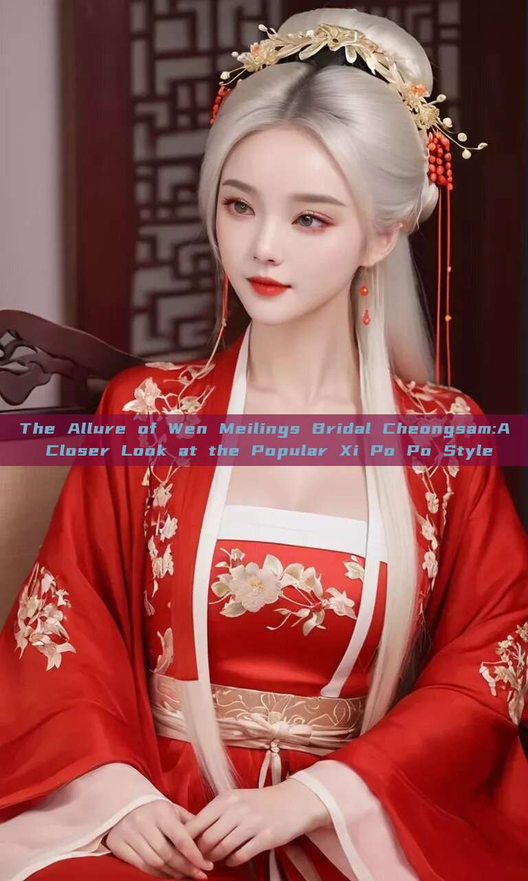 The Allure of Wen Meilings Bridal Cheongsam:A Closer Look at the Popular Xi Po Po Style The Allure of Wen Meilings Bridal Cheongsam:A Closer Look at the Popular Xi Po Po Style