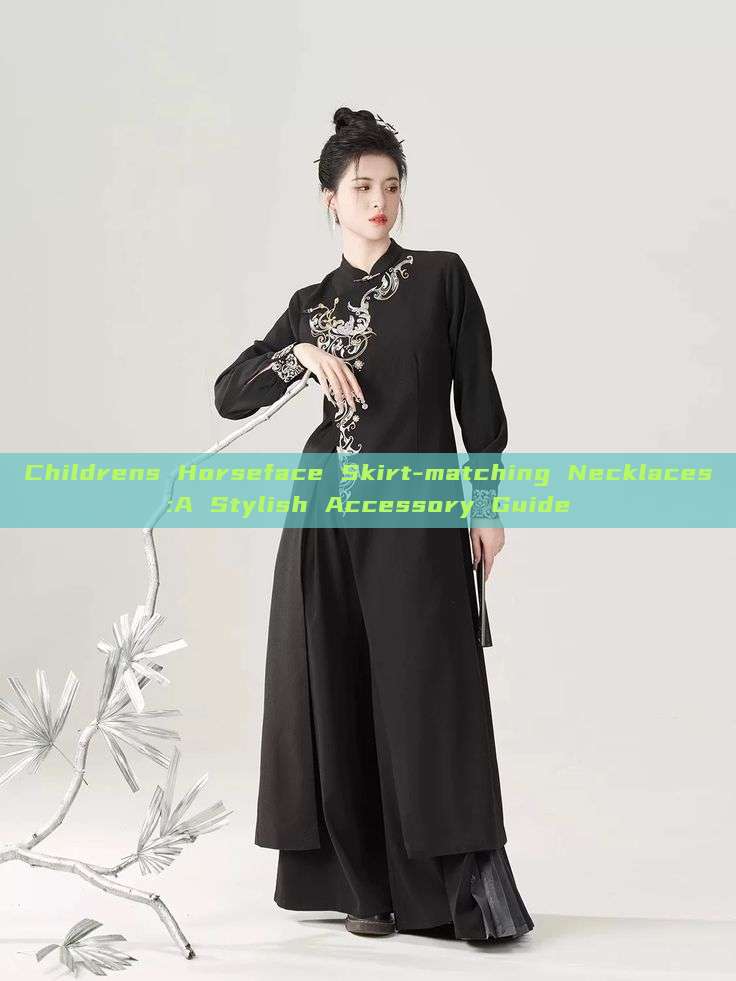Childrens Horseface Skirt-matching Necklaces:A Stylish Accessory Guide Childrens Horseface Skirt-matching Necklaces:A Stylish Accessory Guide
