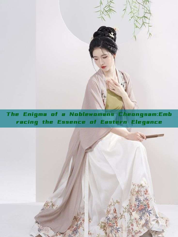 The Enigma of a Noblewomans Cheongsam:Embracing the Essence of Eastern Elegance The Enigma of a Noblewomans Cheongsam:Embracing the Essence of Eastern Elegance