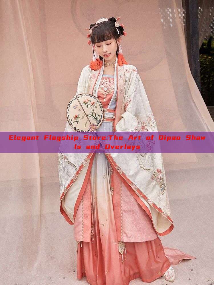 Elegant Flagship Store:The Art of Qipao Shawls and Overlays Elegant Flagship Store:The Art of Qipao Shawls and Overlays