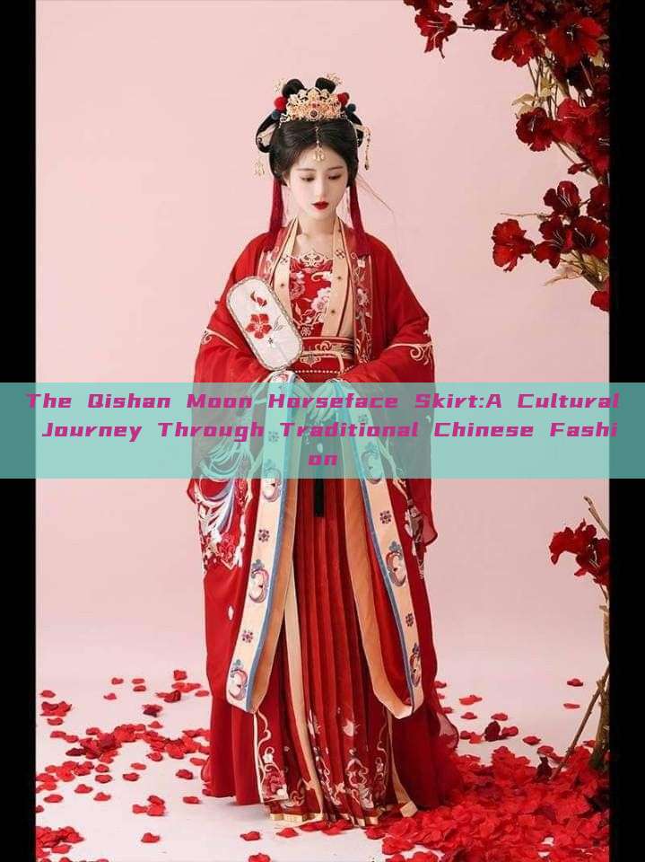 The Qishan Moon Horseface Skirt:A Cultural Journey Through Traditional Chinese Fashion