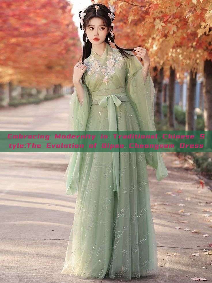 Embracing Modernity in Traditional Chinese Style:The Evolution of Qipao Cheongsam Dress Embracing Modernity in Traditional Chinese Style:The Evolution of Qipao Cheongsam Dress