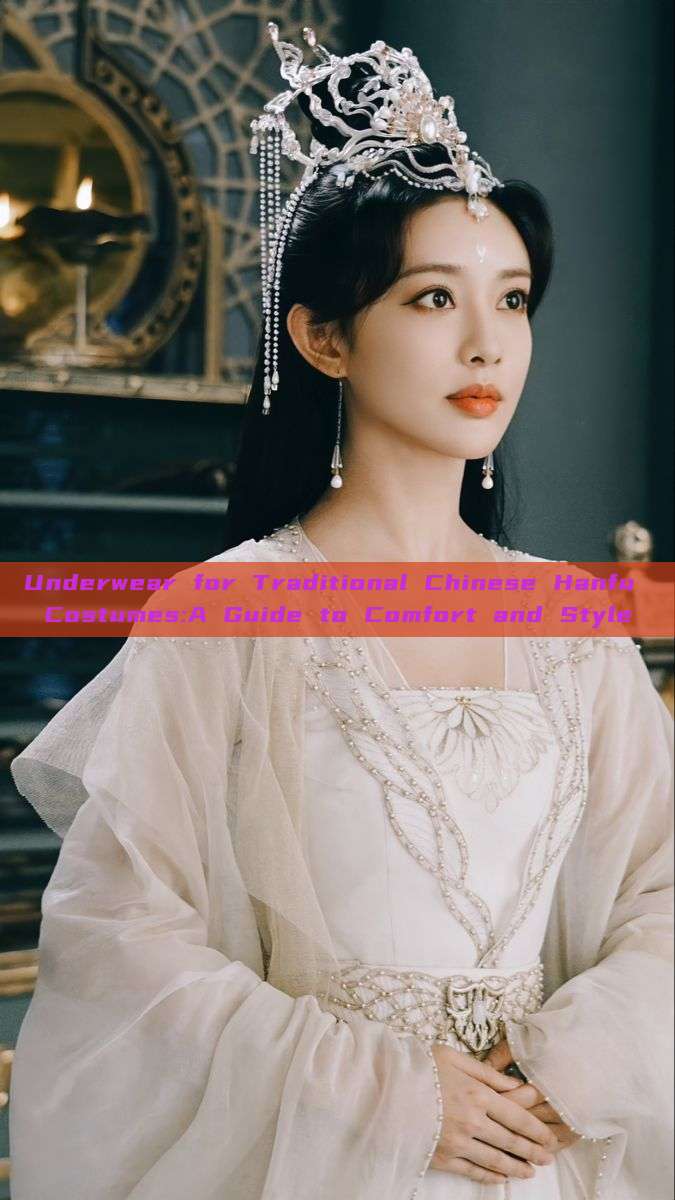 Underwear for Traditional Chinese Hanfu Costumes:A Guide to Comfort and Style