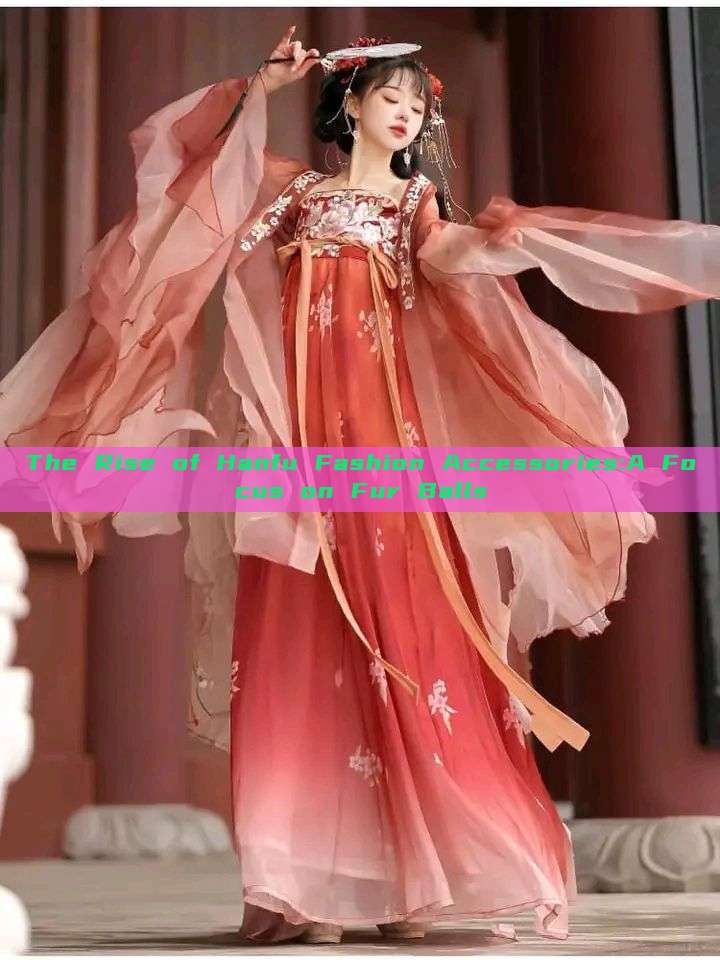 The Rise of Hanfu Fashion Accessories:A Focus on Fur Balls The Rise of Hanfu Fashion Accessories:A Focus on Fur Balls