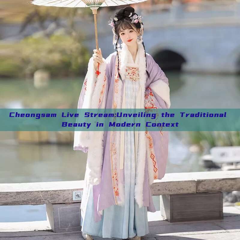 Cheongsam Live Stream:Unveiling the Traditional Beauty in Modern Context