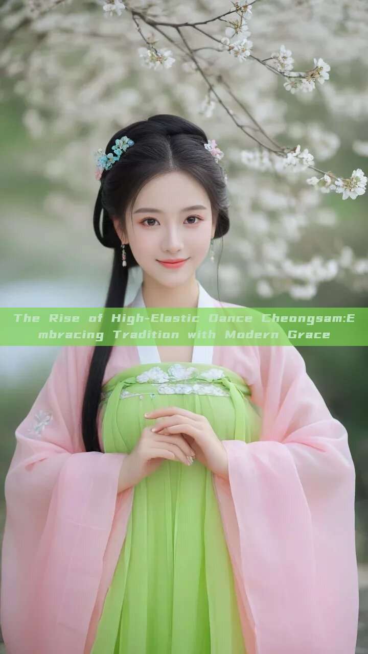 The Rise of High-Elastic Dance Cheongsam:Embracing Tradition with Modern Grace The Rise of High-Elastic Dance Cheongsam:Embracing Tradition with Modern Grace