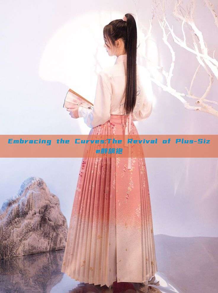 Embracing the Curves:The Revival of Plus-Size胖旗袍 Embracing the Curves:The Revival of Plus-Size胖旗袍