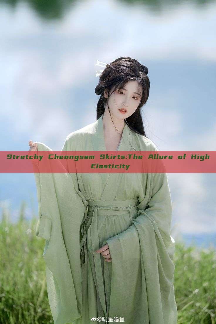 Stretchy Cheongsam Skirts:The Allure of High Elasticity Stretchy Cheongsam Skirts:The Allure of High Elasticity