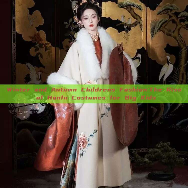 Winter and Autumn Childrens Fashion:The Rise of Hanfu Costumes for Big Kids Winter and Autumn Childrens Fashion:The Rise of Hanfu Costumes for Big Kids