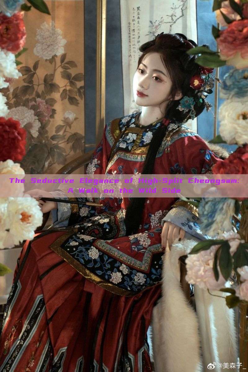 The Seductive Elegance of High-Split Cheongsam:A Walk on the Wild Side The Seductive Elegance of High-Split Cheongsam:A Walk on the Wild Side