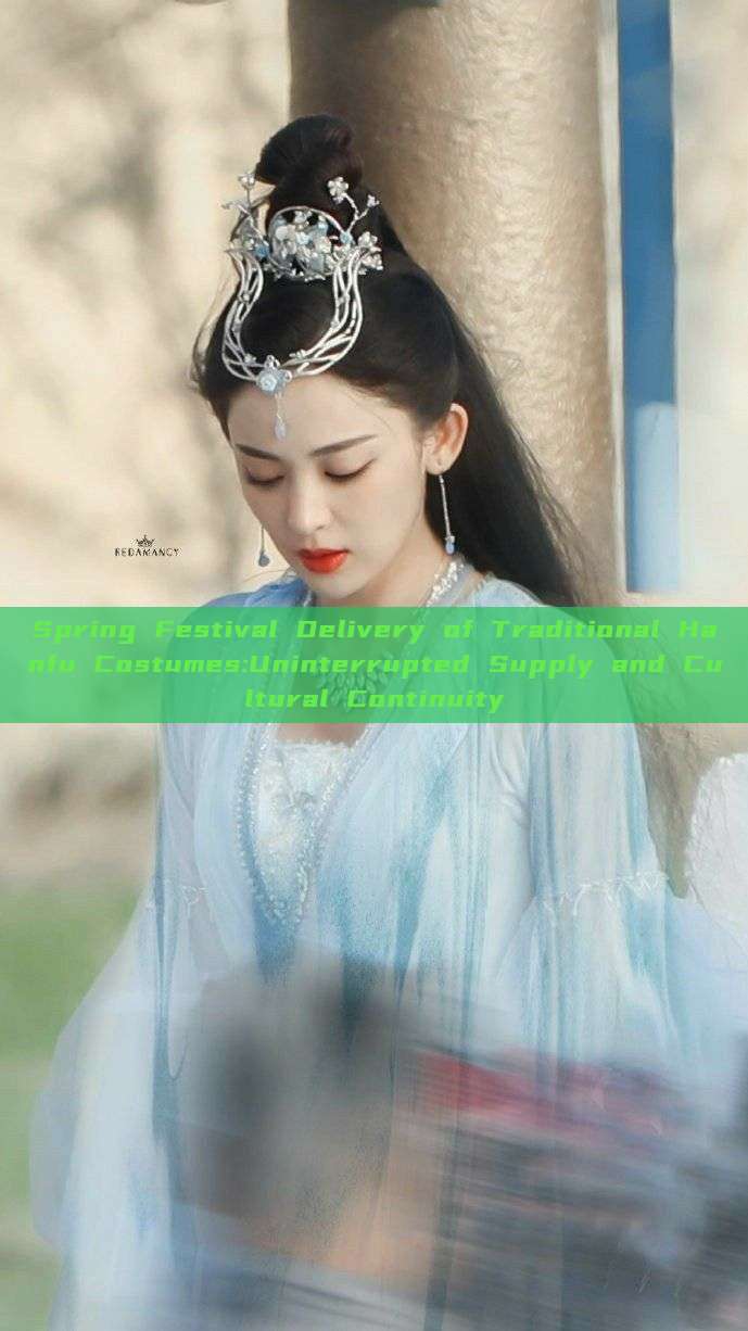 Spring Festival Delivery of Traditional Hanfu Costumes:Uninterrupted Supply and Cultural Continuity Spring Festival Delivery of Traditional Hanfu Costumes:Uninterrupted Supply and Cultural Continuity