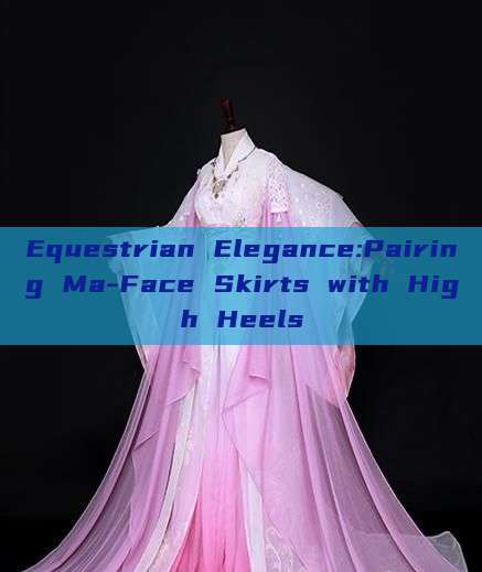 Equestrian Elegance:Pairing Ma-Face Skirts with High Heels Equestrian Elegance:Pairing Ma-Face Skirts with High Heels