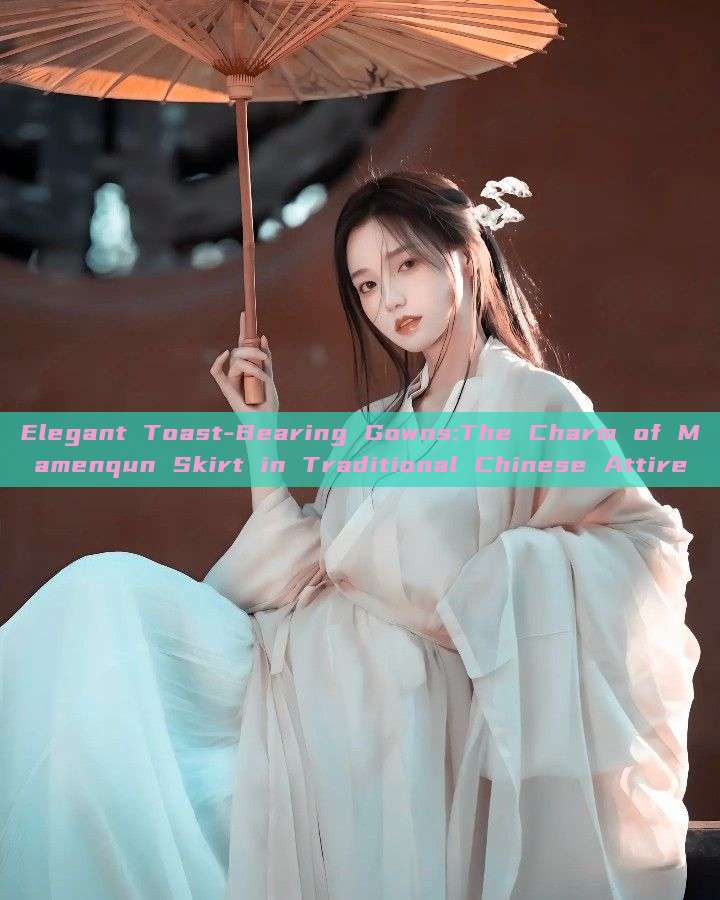 Elegant Toast-Bearing Gowns:The Charm of Mamenqun Skirt in Traditional Chinese Attire Elegant Toast-Bearing Gowns:The Charm of Mamenqun Skirt in Traditional Chinese Attire