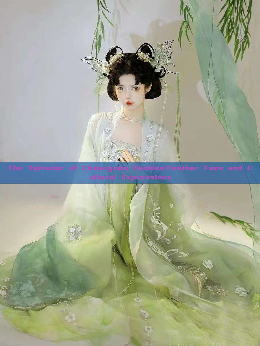 The Splendor of Cheongsam Fashion:Feather Fans and Cultural Expressions The Splendor of Cheongsam Fashion:Feather Fans and Cultural Expressions
