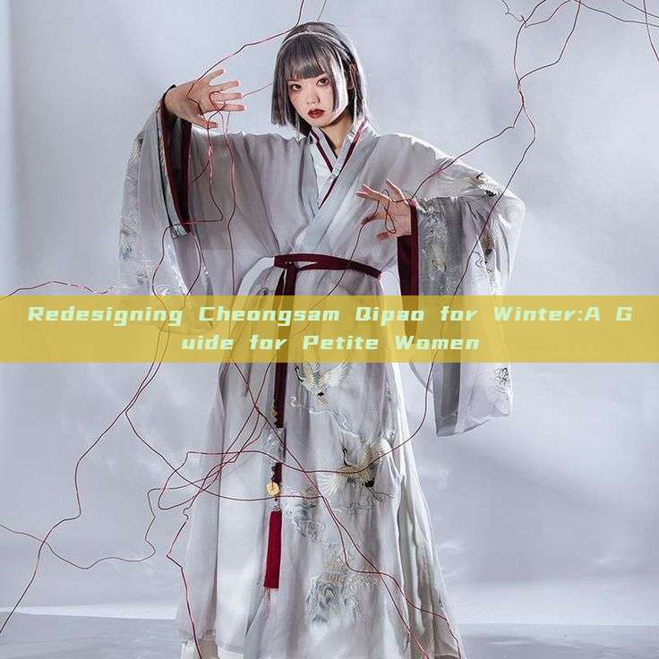 Redesigning Cheongsam Qipao for Winter:A Guide for Petite Women Redesigning Cheongsam Qipao for Winter:A Guide for Petite Women