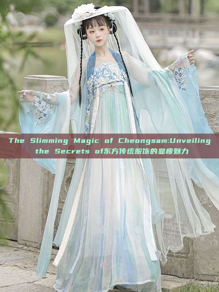 The Slimming Magic of Cheongsam:Unveiling the Secrets of东方传统服饰的显瘦魅力