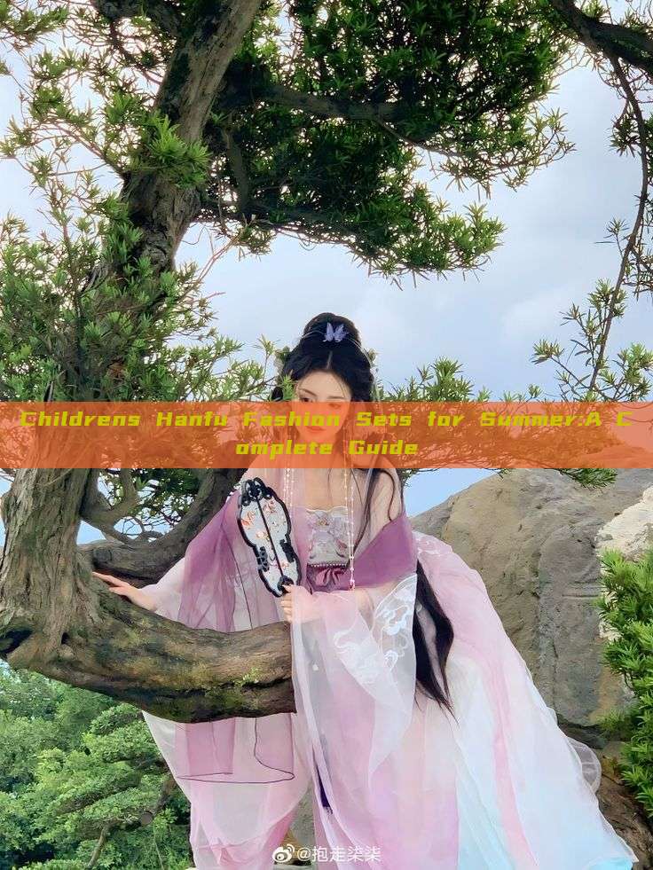 Childrens Hanfu Fashion Sets for Summer:A Complete Guide Childrens Hanfu Fashion Sets for Summer:A Complete Guide