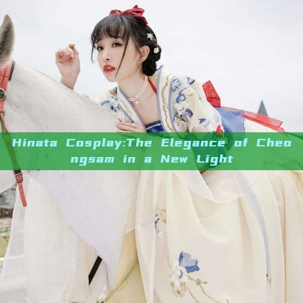 Hinata Cosplay:The Elegance of Cheongsam in a New Light Hinata Cosplay:The Elegance of Cheongsam in a New Light