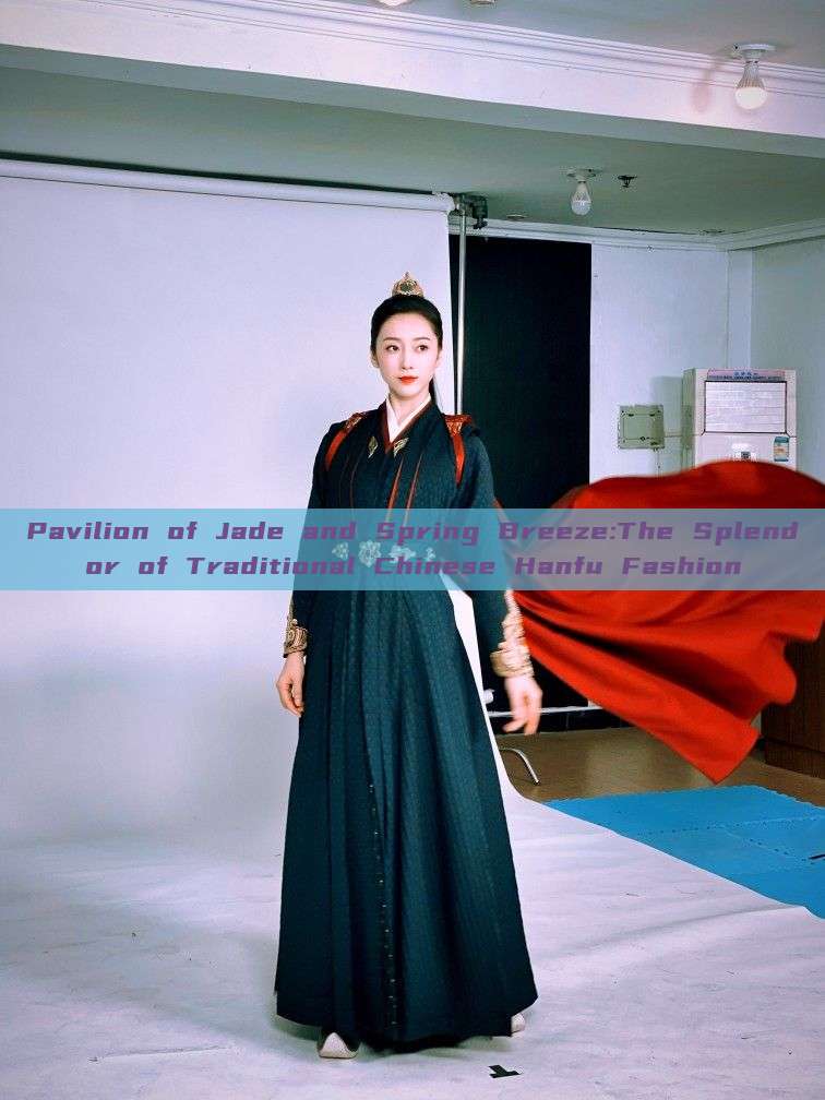 Pavilion of Jade and Spring Breeze:The Splendor of Traditional Chinese Hanfu Fashion Pavilion of Jade and Spring Breeze:The Splendor of Traditional Chinese Hanfu Fashion