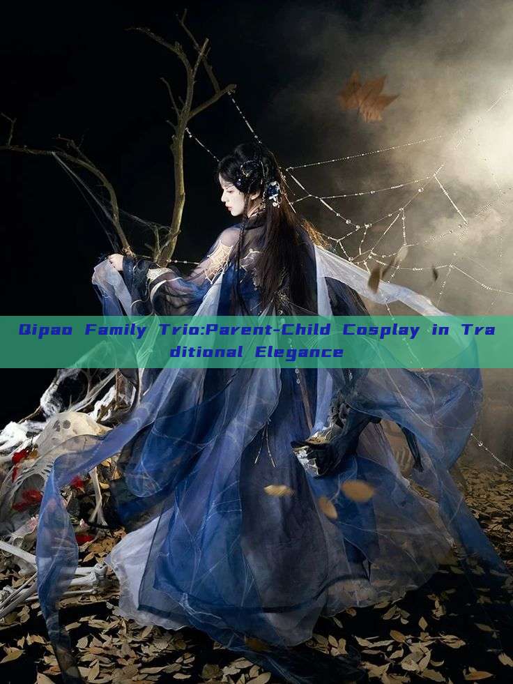 Qipao Family Trio:Parent-Child Cosplay in Traditional Elegance Qipao Family Trio:Parent-Child Cosplay in Traditional Elegance