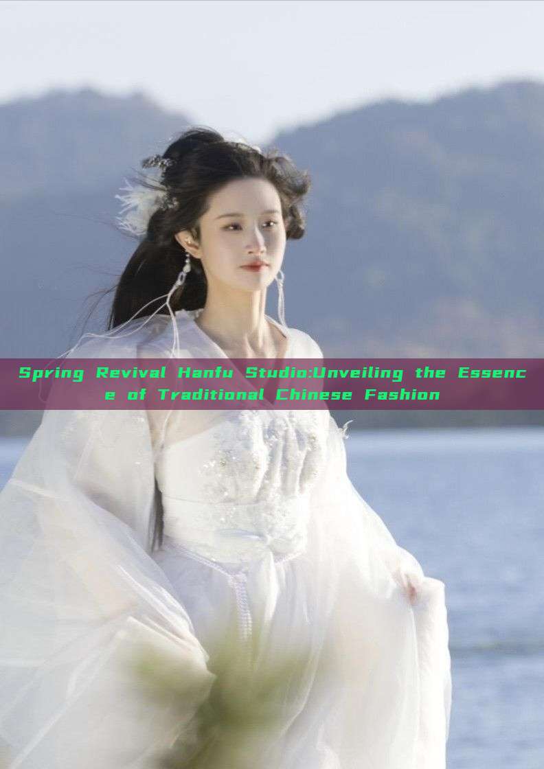 Spring Revival Hanfu Studio:Unveiling the Essence of Traditional Chinese Fashion Spring Revival Hanfu Studio:Unveiling the Essence of Traditional Chinese Fashion