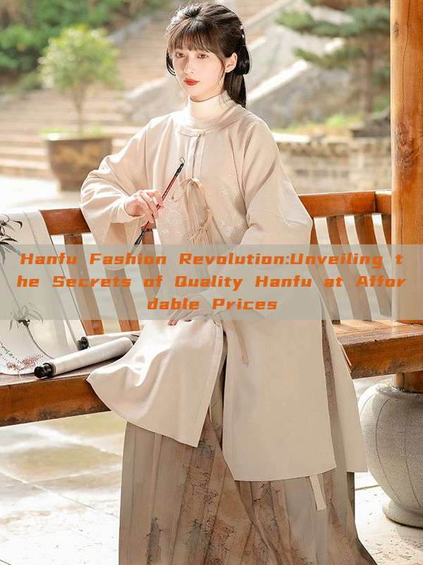 Hanfu Fashion Revolution:Unveiling the Secrets of Quality Hanfu at Affordable Prices Hanfu Fashion Revolution:Unveiling the Secrets of Quality Hanfu at Affordable Prices