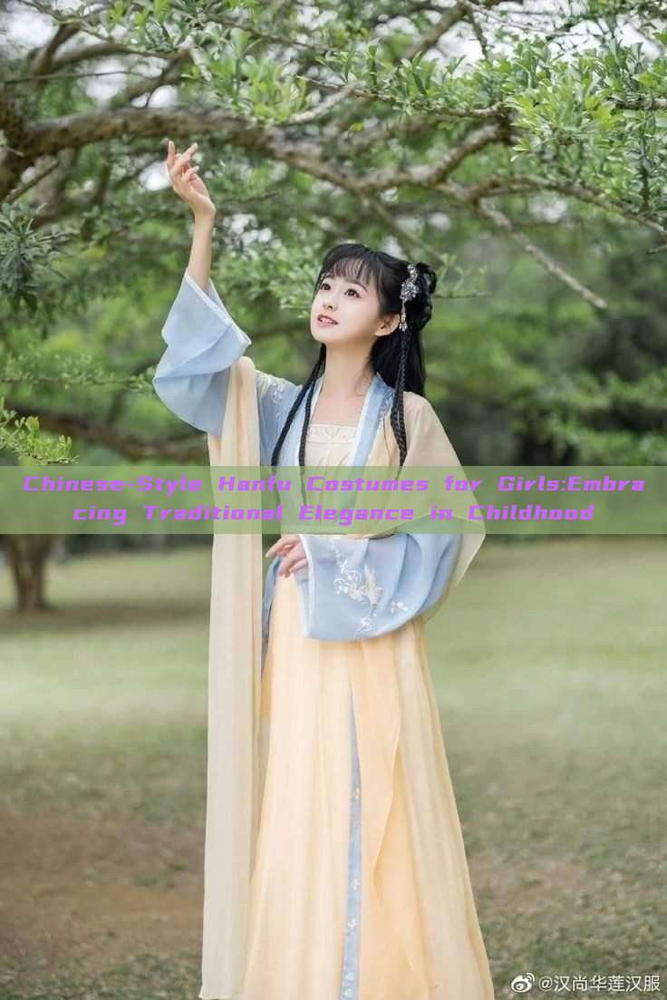 Chinese-Style Hanfu Costumes for Girls:Embracing Traditional Elegance in Childhood Chinese-Style Hanfu Costumes for Girls:Embracing Traditional Elegance in Childhood