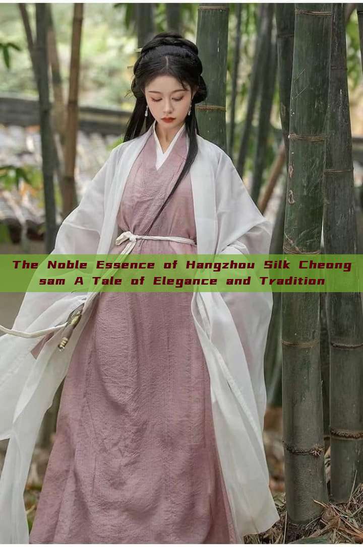 The Noble Essence of Hangzhou Silk Cheongsam A Tale of Elegance and Tradition The Noble Essence of Hangzhou Silk Cheongsam A Tale of Elegance and Tradition