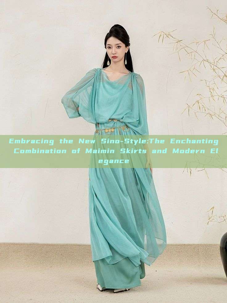 Embracing the New Sino-Style:The Enchanting Combination of Maimin Skirts and Modern Elegance Embracing the New Sino-Style:The Enchanting Combination of Maimin Skirts and Modern Elegance