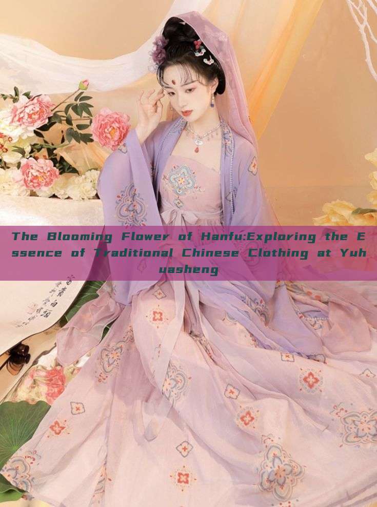 The Blooming Flower of Hanfu:Exploring the Essence of Traditional Chinese Clothing at Yuhuasheng The Blooming Flower of Hanfu:Exploring the Essence of Traditional Chinese Clothing at Yuhuasheng