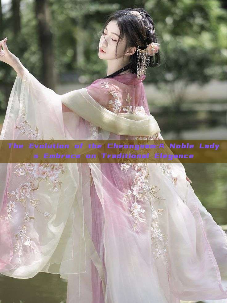 The Evolution of the Cheongsam:A Noble Ladys Embrace on Traditional Elegance The Evolution of the Cheongsam:A Noble Ladys Embrace on Traditional Elegance