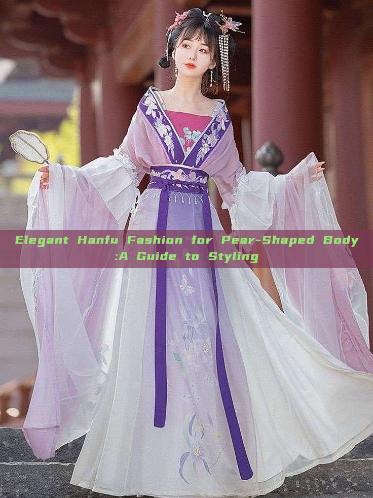 Elegant Hanfu Fashion for Pear-Shaped Body:A Guide to Styling Elegant Hanfu Fashion for Pear-Shaped Body:A Guide to Styling