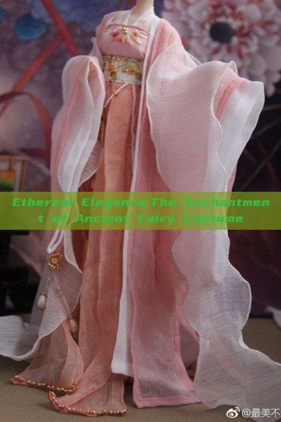 Ethereal Elegance:The Enchantment of Ancient Fairy Costume