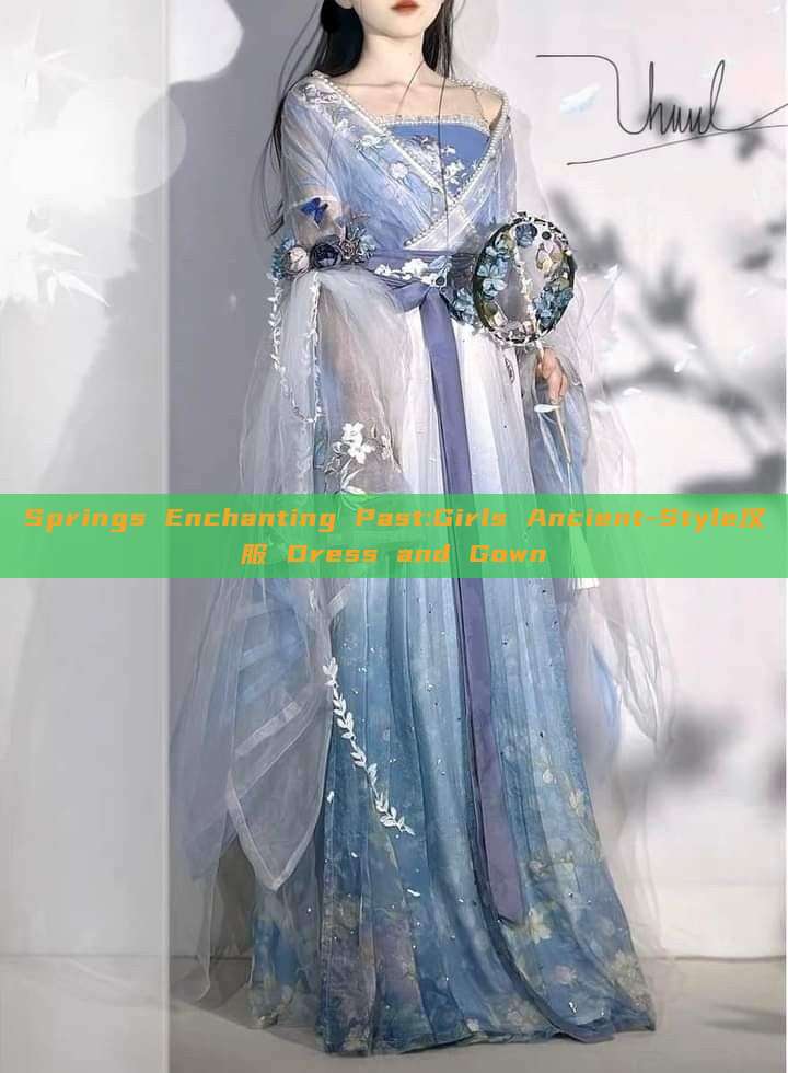 Springs Enchanting Past:Girls Ancient-Style汉服 Dress and Gown Springs Enchanting Past:Girls Ancient-Style汉服 Dress and Gown