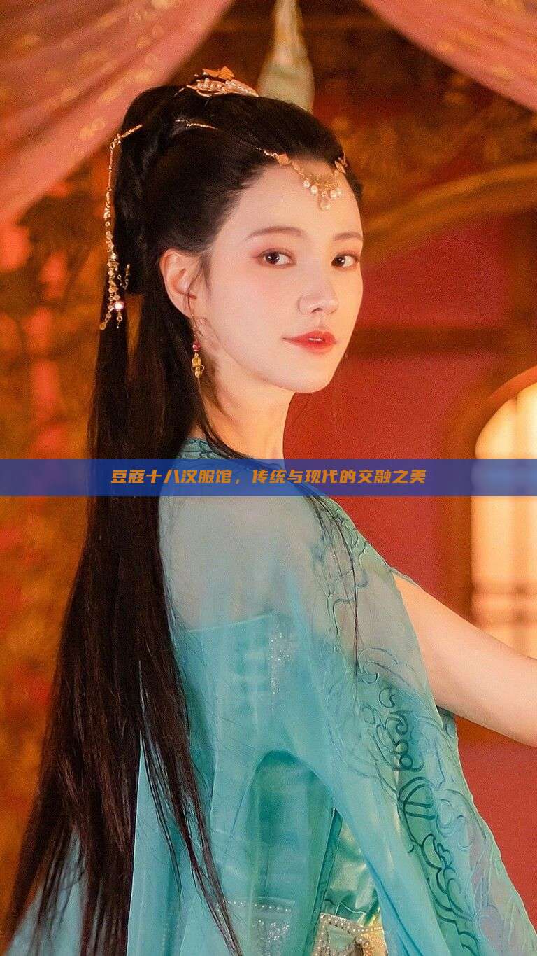 豆蔻十八汉服馆,传统与现代的交融之美 豆蔻十八汉服馆,传统与现代的交融之美