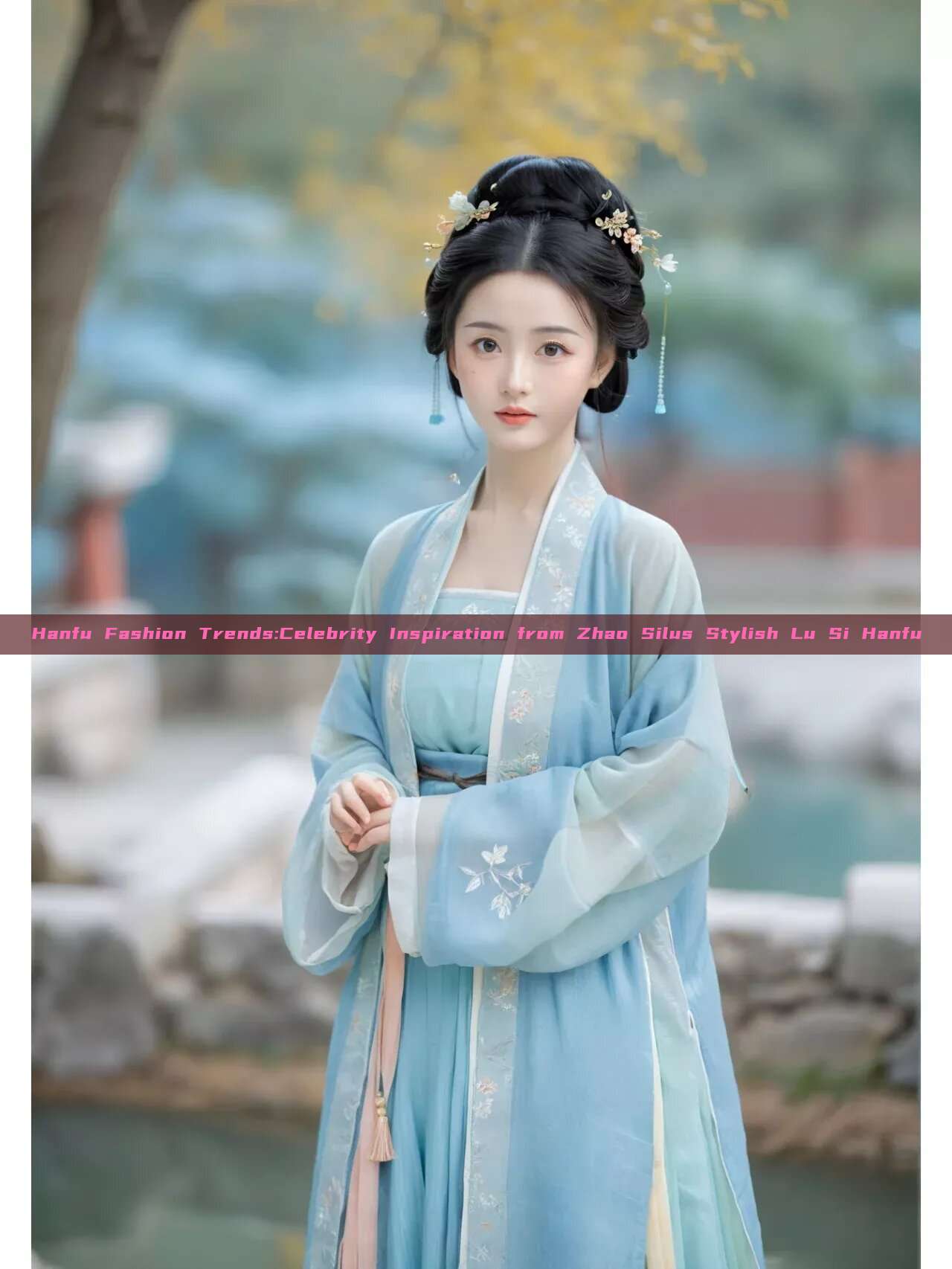 Hanfu Fashion Trends:Celebrity Inspiration from Zhao Silus Stylish Lu Si Hanfu Hanfu Fashion Trends:Celebrity Inspiration from Zhao Silus Stylish Lu Si Hanfu