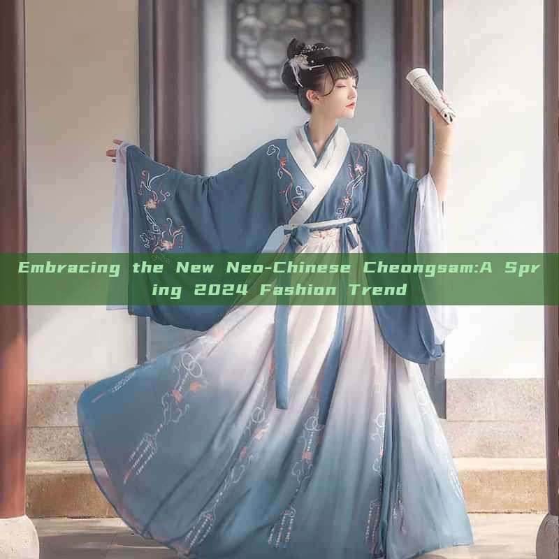 Embracing the New Neo-Chinese Cheongsam:A Spring 2024 Fashion Trend Embracing the New Neo-Chinese Cheongsam:A Spring 2024 Fashion Trend