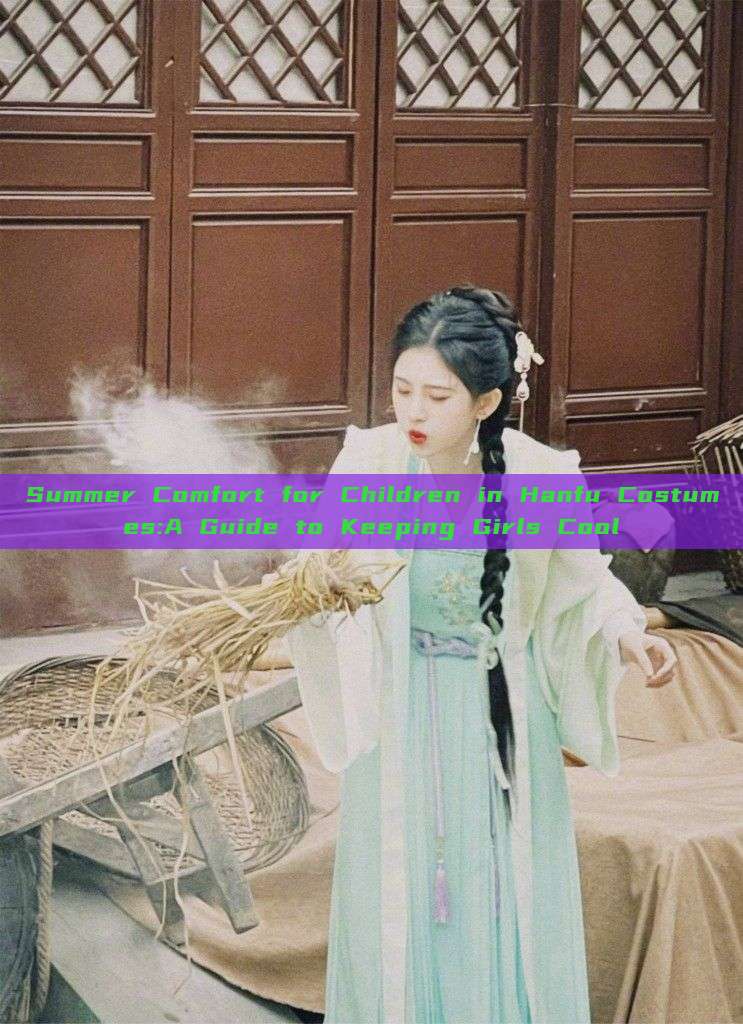 Summer Comfort for Children in Hanfu Costumes:A Guide to Keeping Girls Cool Summer Comfort for Children in Hanfu Costumes:A Guide to Keeping Girls Cool