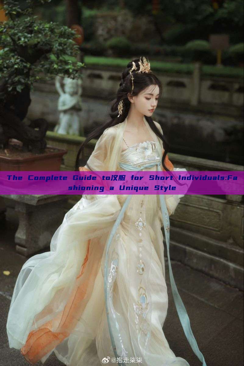 The Complete Guide to汉服 for Short Individuals:Fashioning a Unique Style