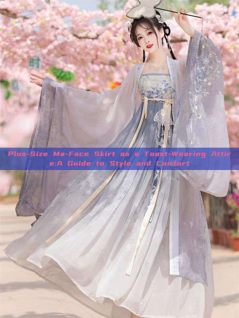 Plus-Size Ma-Face Skirt as a Toast-Wearing Attire:A Guide to Style and Comfort Plus-Size Ma-Face Skirt as a Toast-Wearing Attire:A Guide to Style and Comfort