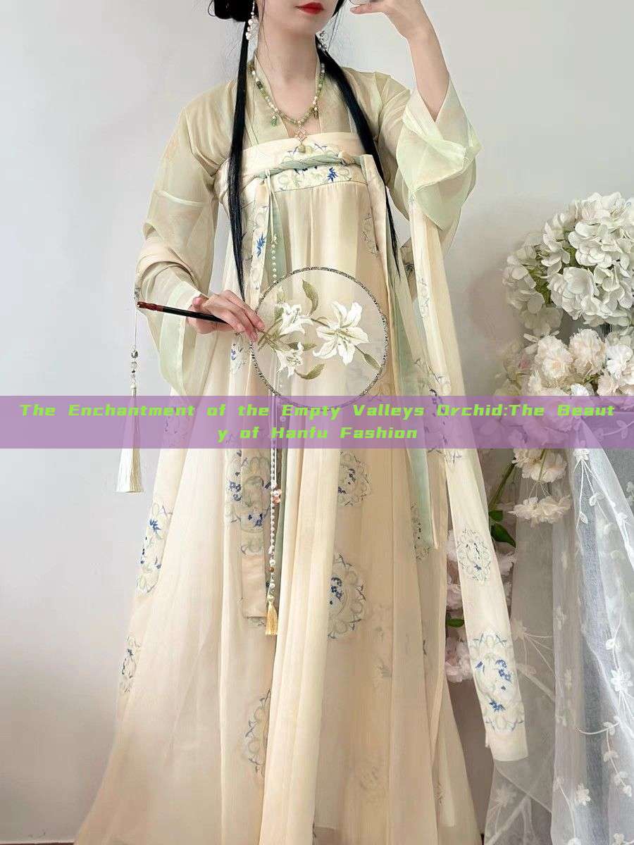 The Enchantment of the Empty Valleys Orchid:The Beauty of Hanfu Fashion The Enchantment of the Empty Valleys Orchid:The Beauty of Hanfu Fashion