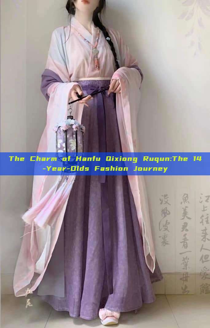 The Charm of Hanfu Qixiong Ruqun:The 14-Year-Olds Fashion Journey