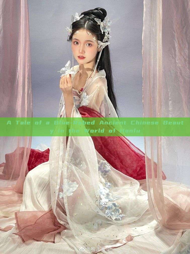 A Tale of a Blue-Robed Ancient Chinese Beauty in the World of Hanfu A Tale of a Blue-Robed Ancient Chinese Beauty in the World of Hanfu
