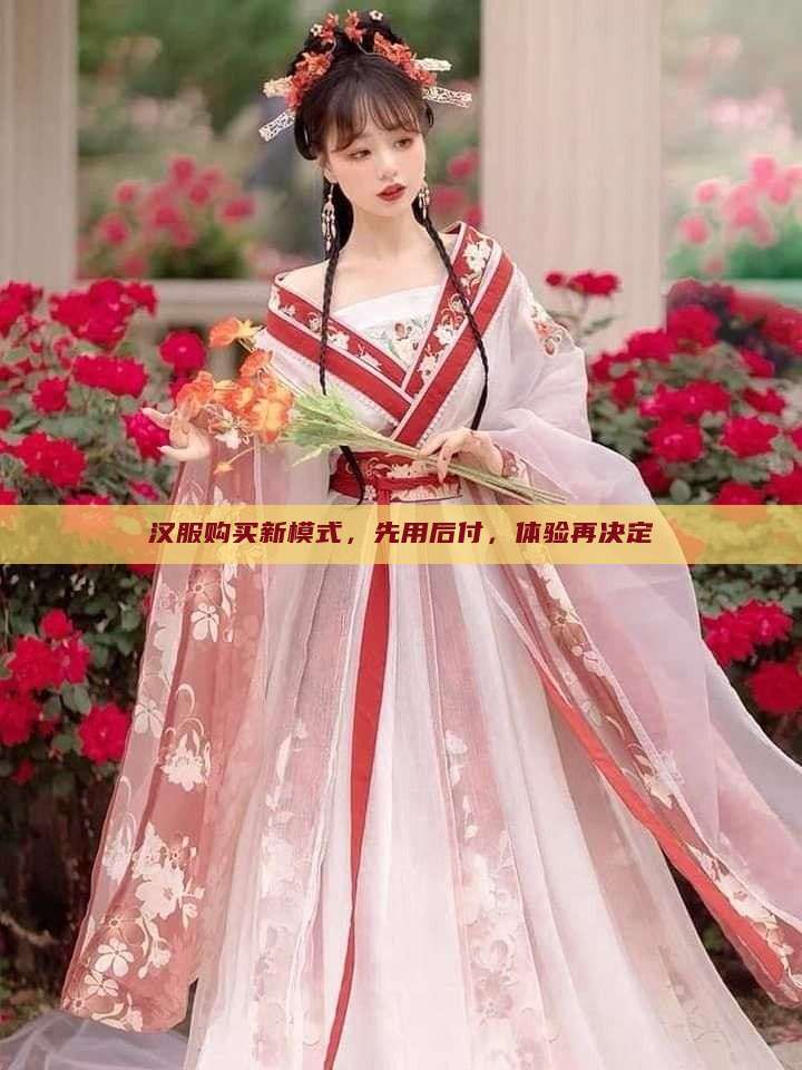 汉服购买新模式,先用后付,体验再决定 汉服购买新模式,先用后付,体验再决定