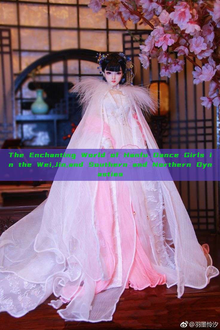 The Enchanting World of Hanfu Dance Girls in the Wei,Jin,and Southern and Northern Dynasties The Enchanting World of Hanfu Dance Girls in the Wei,Jin,and Southern and Northern Dynasties