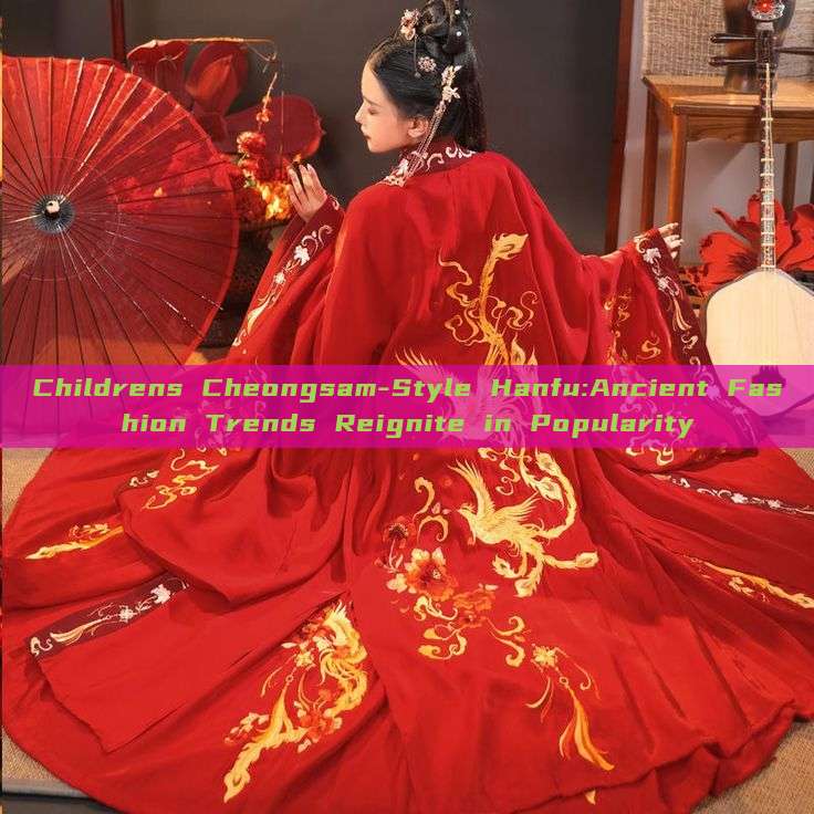 Childrens Cheongsam-Style Hanfu:Ancient Fashion Trends Reignite in Popularity Childrens Cheongsam-Style Hanfu:Ancient Fashion Trends Reignite in Popularity